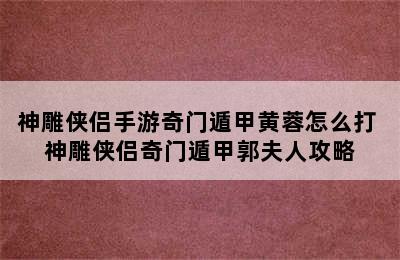 神雕侠侣手游奇门遁甲黄蓉怎么打 神雕侠侣奇门遁甲郭夫人攻略